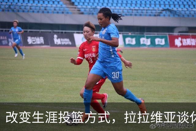 改变生涯投篮方式，拉拉维亚谈休赛期的挑战